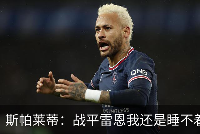 斯帕莱蒂：战平雷恩我还是睡不着；切利克自觉问题不大