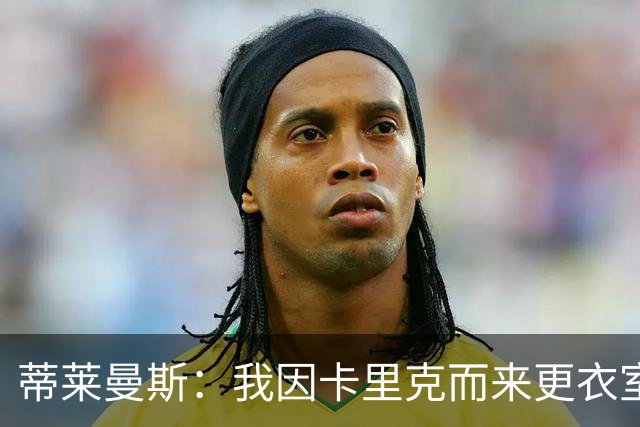 蒂莱曼斯：我因卡里克而来更衣室100%支持他 曼联需稳定而非巨变